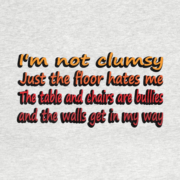 I'm Not Clumsy, Just the floor hates me. The tables and chairs are bullies and the walls get in my way by DinaShalash